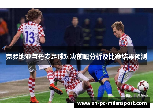 克罗地亚与丹麦足球对决前瞻分析及比赛结果预测