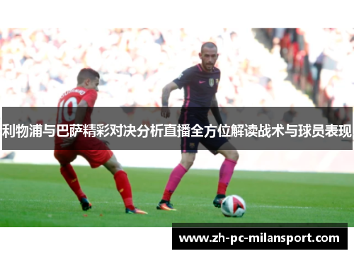 利物浦与巴萨精彩对决分析直播全方位解读战术与球员表现