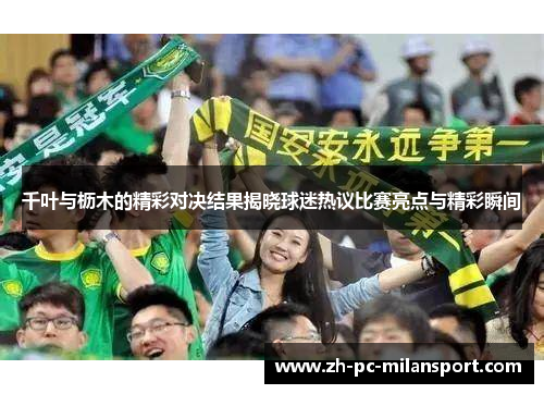千叶与枥木的精彩对决结果揭晓球迷热议比赛亮点与精彩瞬间