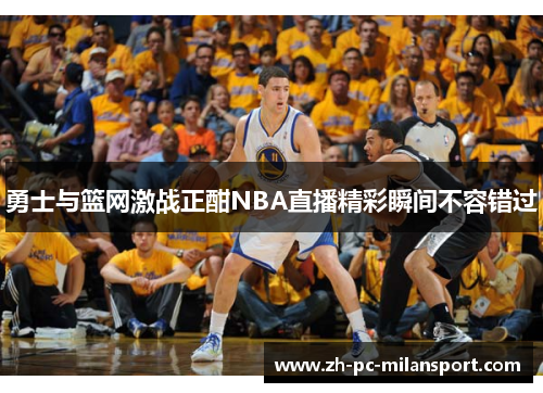 勇士与篮网激战正酣NBA直播精彩瞬间不容错过