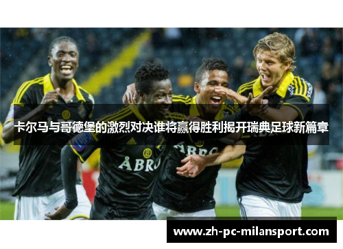 卡尔马与哥德堡的激烈对决谁将赢得胜利揭开瑞典足球新篇章