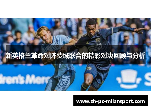 新英格兰革命对阵费城联合的精彩对决回顾与分析