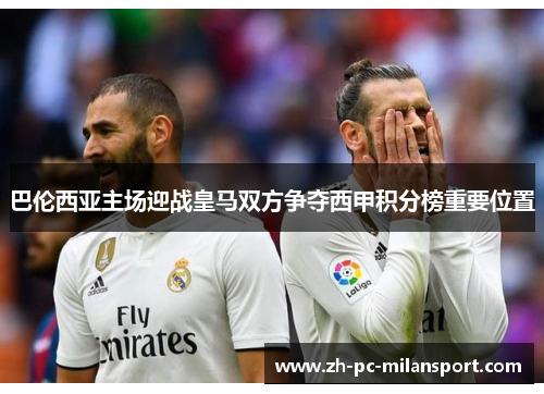 巴伦西亚主场迎战皇马双方争夺西甲积分榜重要位置