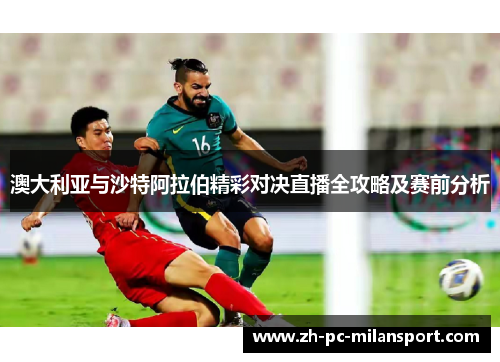 澳大利亚与沙特阿拉伯精彩对决直播全攻略及赛前分析