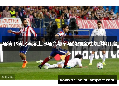 马德里德比再度上演马竞与皇马的巅峰对决即将开启
