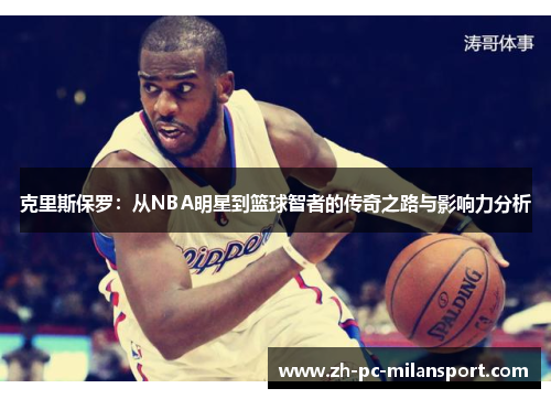 克里斯保罗：从NBA明星到篮球智者的传奇之路与影响力分析