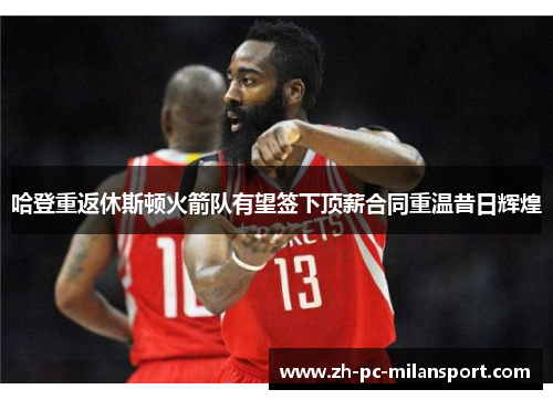 哈登重返休斯顿火箭队有望签下顶薪合同重温昔日辉煌
