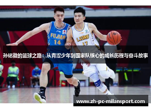 孙铭徽的篮球之路：从青涩少年到国家队核心的成长历程与奋斗故事